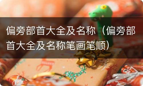 偏旁部首大全及名称（偏旁部首大全及名称笔画笔顺）