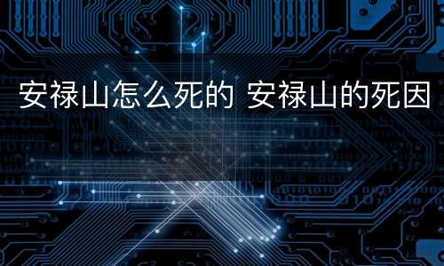 安禄山怎么死的 安禄山的死因