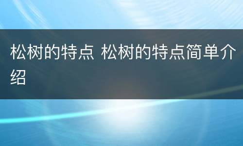 松树的特点 松树的特点简单介绍
