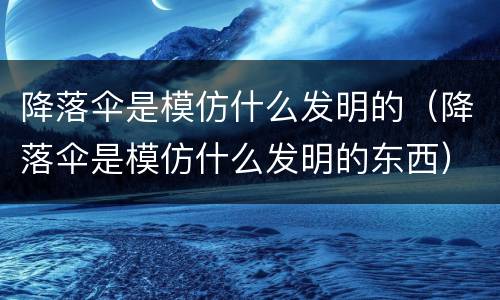 降落伞是模仿什么发明的（降落伞是模仿什么发明的东西）