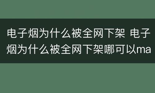 电子烟为什么被全网下架 电子烟为什么被全网下架哪可以mai