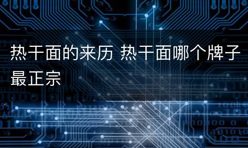 热干面的来历 热干面哪个牌子最正宗