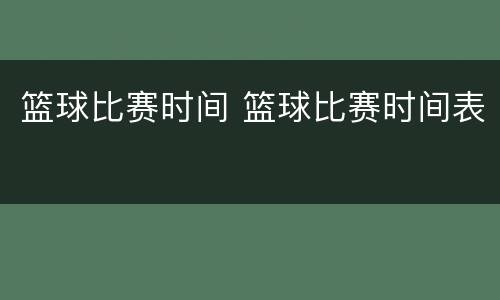 篮球比赛时间 篮球比赛时间表