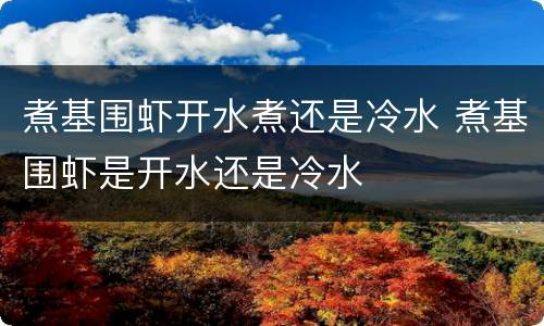 煮基围虾开水煮还是冷水 煮基围虾是开水还是冷水