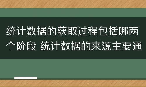 统计数据的获取过程包括哪两个阶段 统计数据的来源主要通过两个途径获得