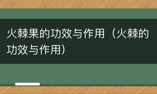 火棘果的功效与作用（火棘的功效与作用）