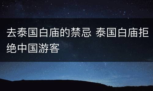 去泰国白庙的禁忌 泰国白庙拒绝中国游客