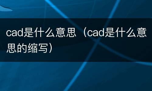 cad是什么意思（cad是什么意思的缩写）