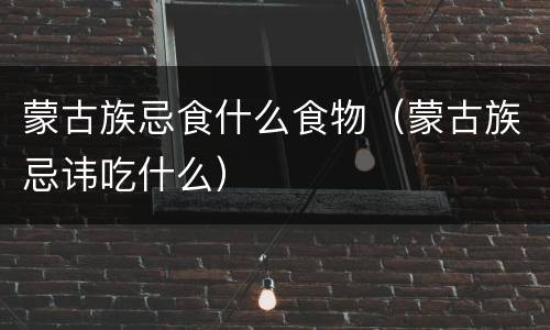 蒙古族忌食什么食物（蒙古族忌讳吃什么）