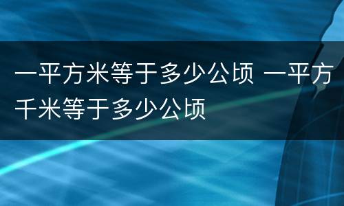一平方米等于多少公顷 一平方千米等于多少公顷