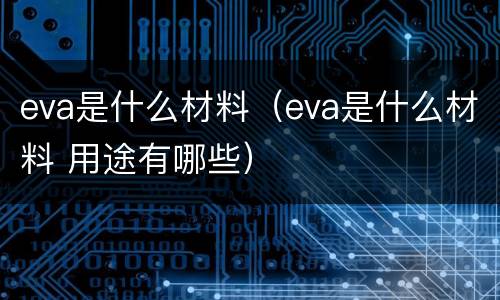 eva是什么材料（eva是什么材料 用途有哪些）