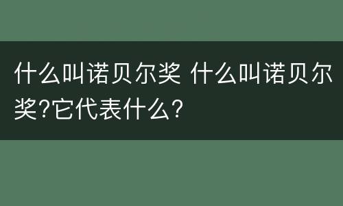 什么叫诺贝尔奖 什么叫诺贝尔奖?它代表什么?