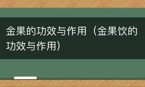 金果的功效与作用（金果饮的功效与作用）