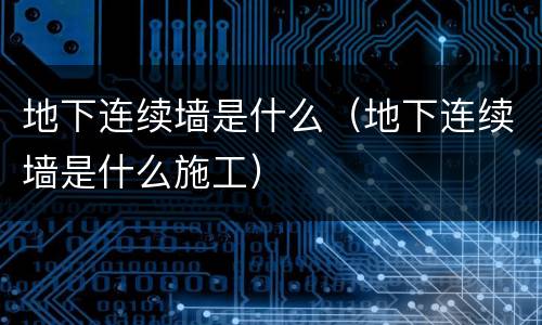 地下连续墙是什么（地下连续墙是什么施工）