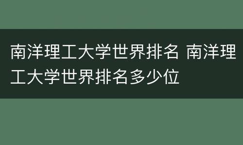 南洋理工大学世界排名 南洋理工大学世界排名多少位