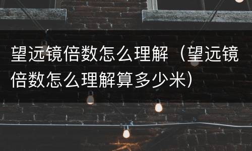 望远镜倍数怎么理解（望远镜倍数怎么理解算多少米）