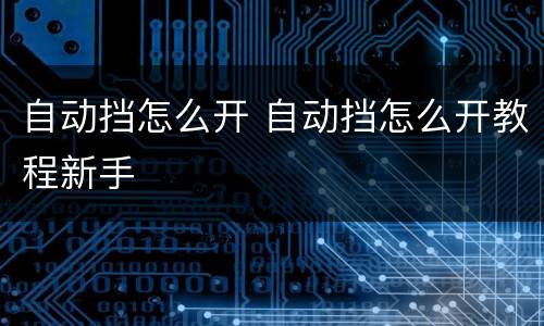 自动挡怎么开 自动挡怎么开教程新手