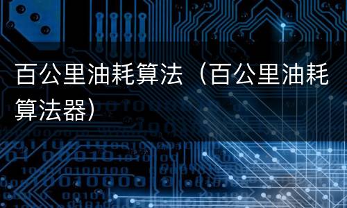 百公里油耗算法（百公里油耗算法器）