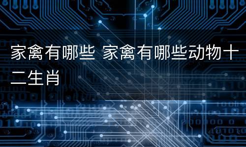 家禽有哪些 家禽有哪些动物十二生肖