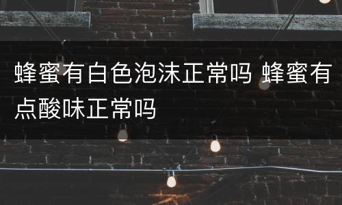蜂蜜有白色泡沫正常吗 蜂蜜有点酸味正常吗