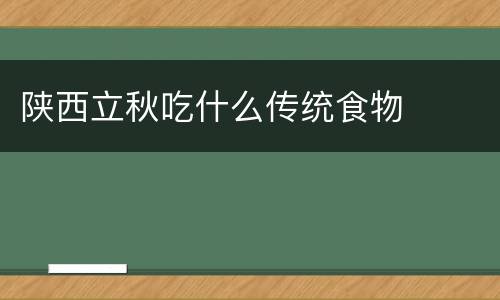 陕西立秋吃什么传统食物