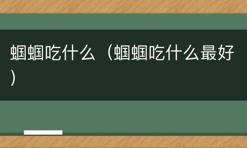蝈蝈吃什么（蝈蝈吃什么最好）