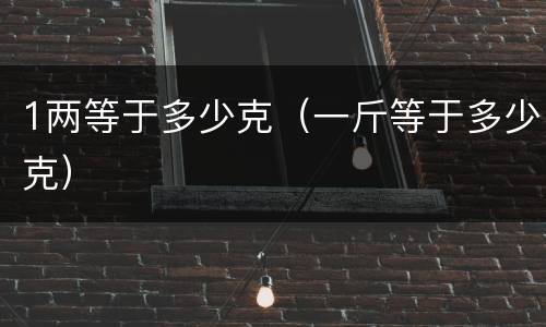 1两等于多少克（一斤等于多少克）