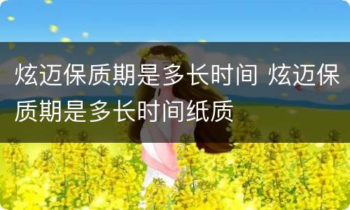 炫迈保质期是多长时间 炫迈保质期是多长时间纸质