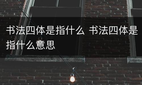 书法四体是指什么 书法四体是指什么意思