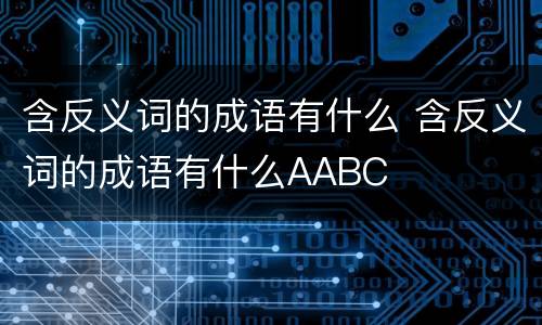 含反义词的成语有什么 含反义词的成语有什么AABC