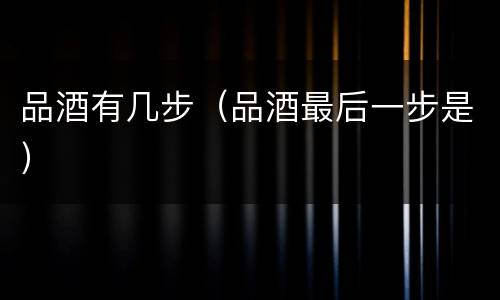 品酒有几步（品酒最后一步是）