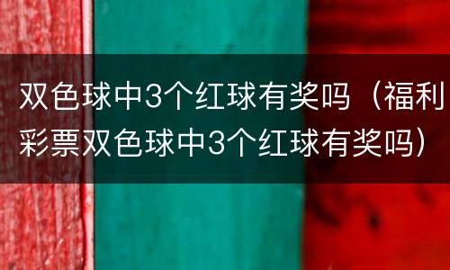 双色球中3个红球有奖吗（福利彩票双色球中3个红球有奖吗）