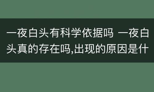 一夜白头有科学依据吗 一夜白头真的存在吗,出现的原因是什么?