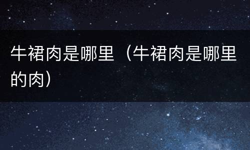 牛裙肉是哪里（牛裙肉是哪里的肉）