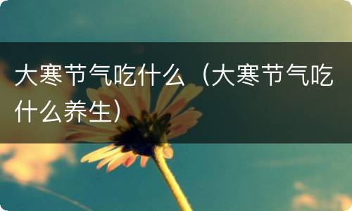 大寒节气吃什么（大寒节气吃什么养生）