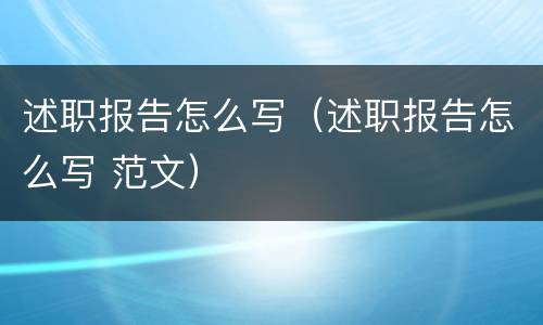 述职报告怎么写（述职报告怎么写 范文）