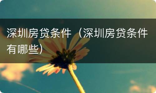 深圳房贷条件（深圳房贷条件有哪些）
