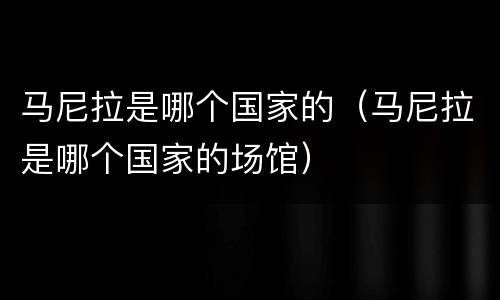 马尼拉是哪个国家的（马尼拉是哪个国家的场馆）