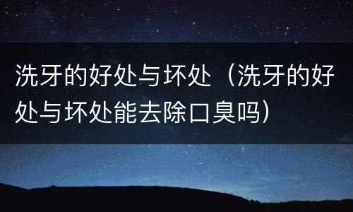 洗牙的好处与坏处（洗牙的好处与坏处能去除口臭吗）