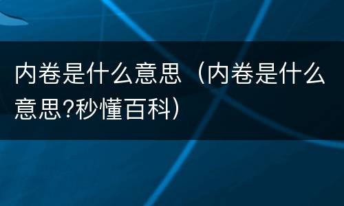 内卷是什么意思（内卷是什么意思?秒懂百科）