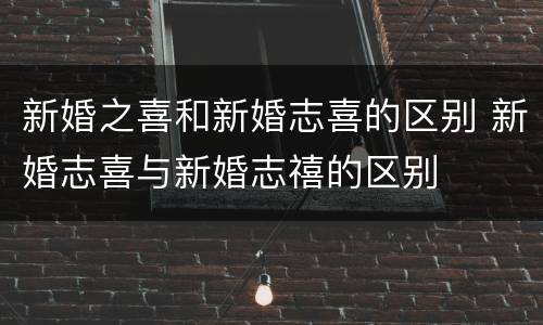 新婚之喜和新婚志喜的区别 新婚志喜与新婚志禧的区别