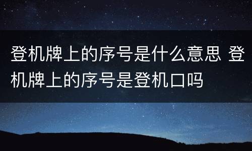 登机牌上的序号是什么意思 登机牌上的序号是登机口吗