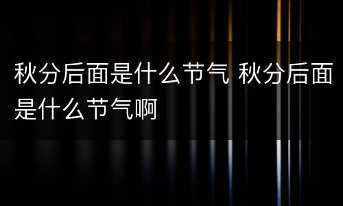 秋分后面是什么节气 秋分后面是什么节气啊