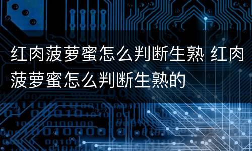 红肉菠萝蜜怎么判断生熟 红肉菠萝蜜怎么判断生熟的