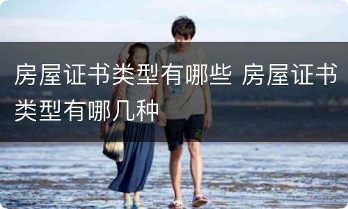 房屋证书类型有哪些 房屋证书类型有哪几种