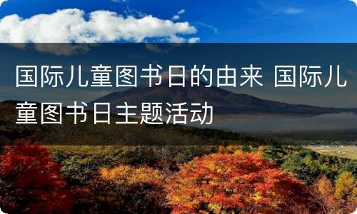 国际儿童图书日的由来 国际儿童图书日主题活动