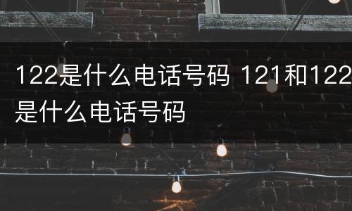 122是什么电话号码 121和122是什么电话号码