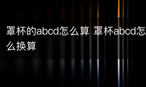 罩杯的abcd怎么算 罩杯abcd怎么换算