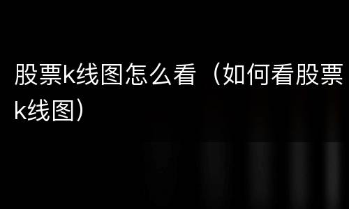 股票k线图怎么看（如何看股票k线图）