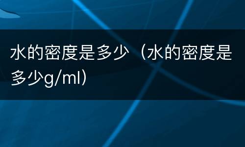 水的密度是多少（水的密度是多少g/ml）